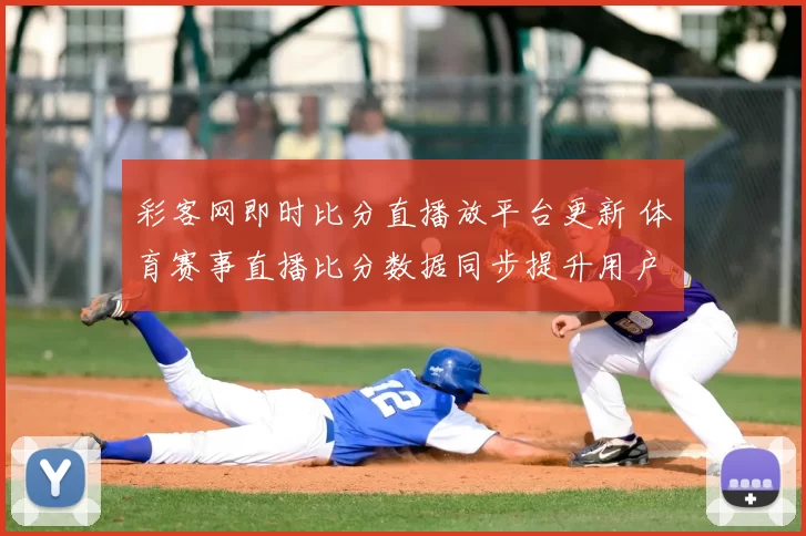 彩客网即时比分直播放平台更新 体育赛事直播比分数据同步提升用户观看体验