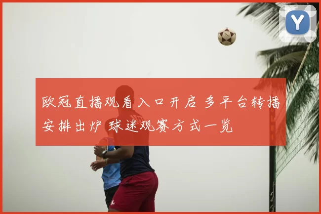 欧冠直播观看入口开启 多平台转播安排出炉 球迷观赛方式一览