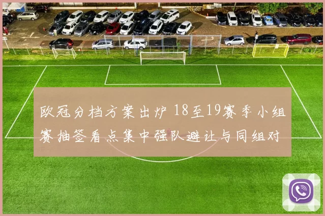 欧冠分档方案出炉 18至19赛季小组赛抽签看点集中强队避让与同组对决