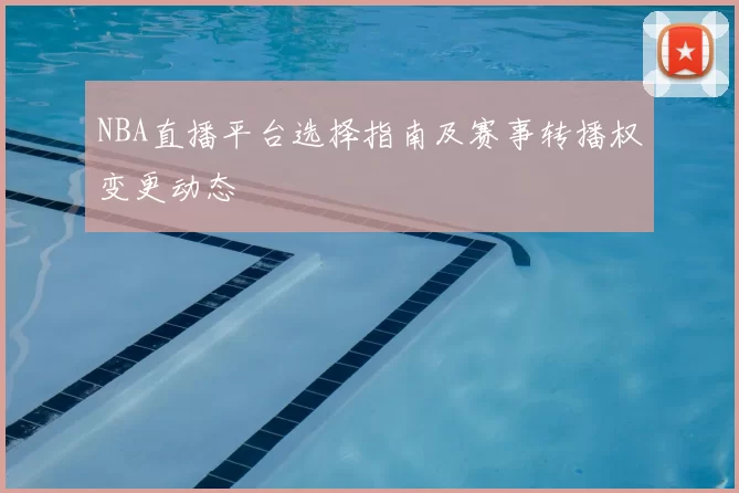 NBA直播平台选择指南及赛事转播权变更动态