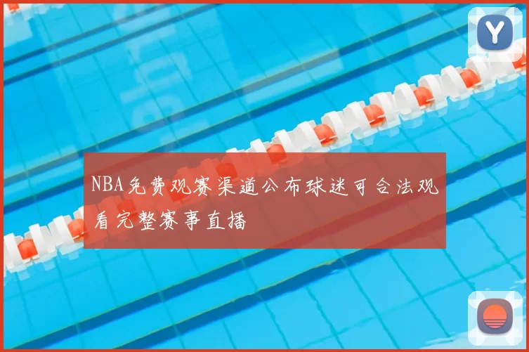 NBA免费观赛渠道公布球迷可合法观看完整赛事直播
