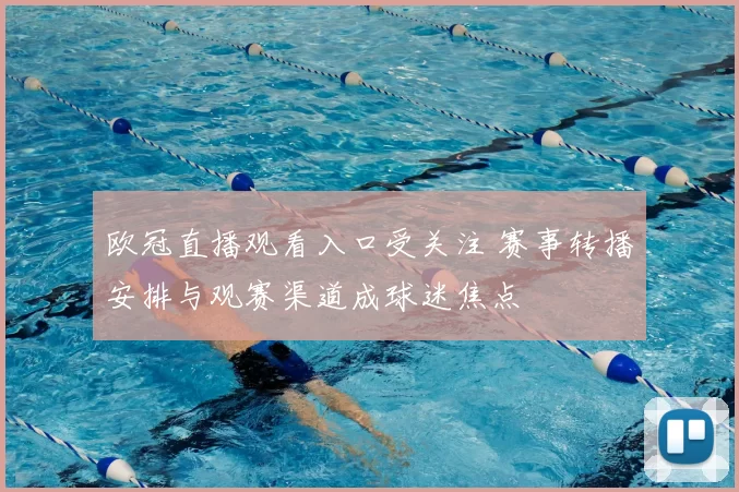 欧冠直播观看入口受关注 赛事转播安排与观赛渠道成球迷焦点