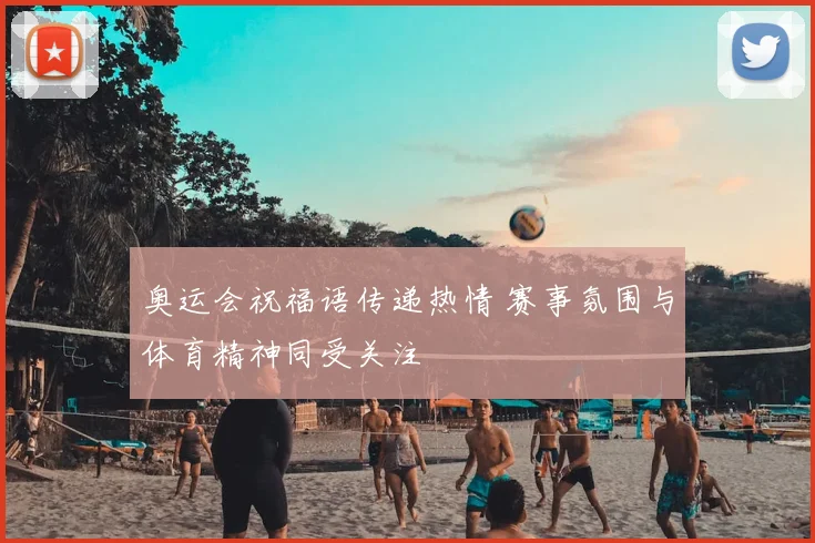 奥运会祝福语传递热情 赛事氛围与体育精神同受关注