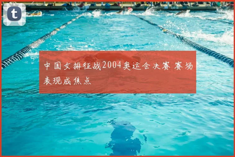 中国女排征战2004奥运会决赛 赛场表现成焦点