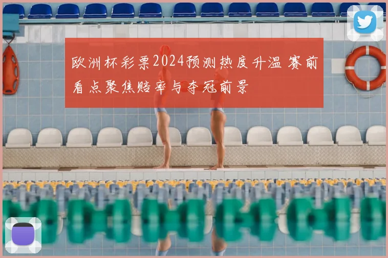 欧洲杯彩票2024预测热度升温 赛前看点聚焦赔率与夺冠前景