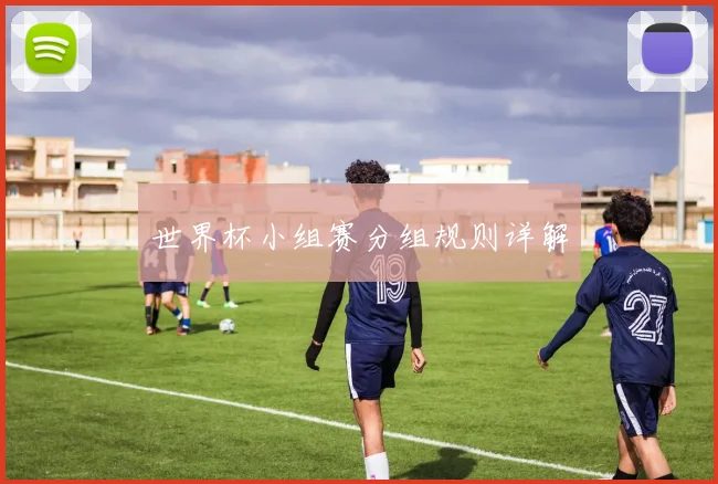 世界杯小组赛分组规则详解