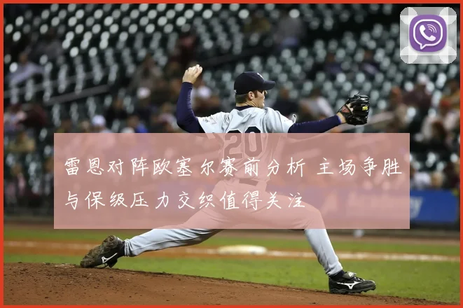 雷恩对阵欧塞尔赛前分析 主场争胜与保级压力交织值得关注