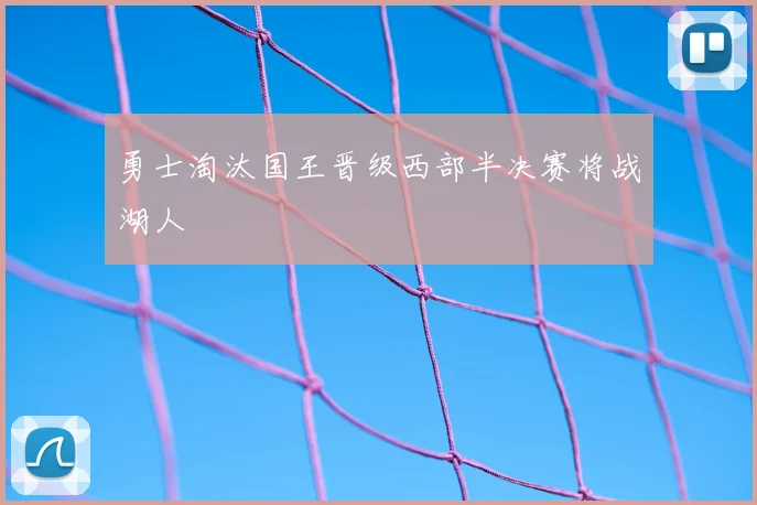 勇士淘汰国王晋级西部半决赛将战湖人