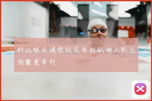 科比球衣退役仪式洛杉矶湖人队主场隆重举行