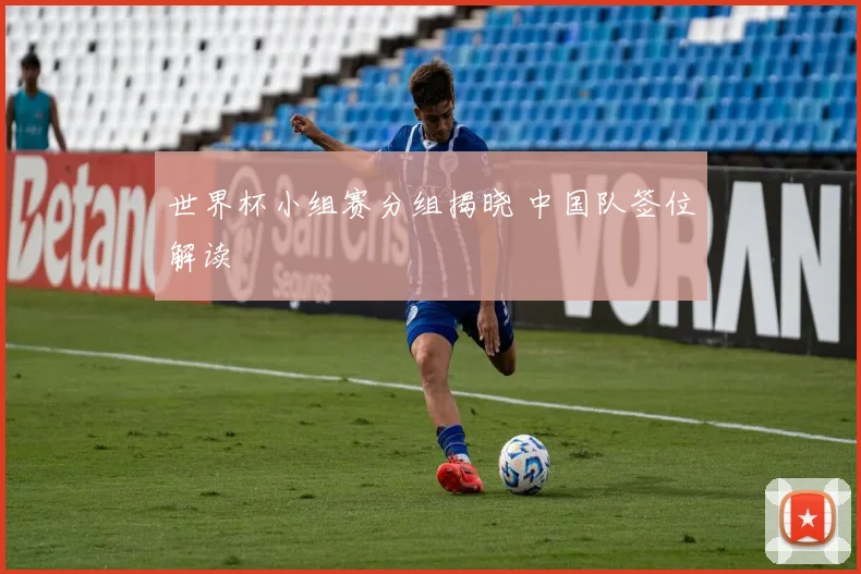 世界杯小组赛分组揭晓 中国队签位解读