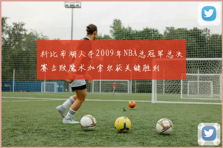 科比率湖人夺2009年NBA总冠军总决赛击败魔术加索尔获关键胜利