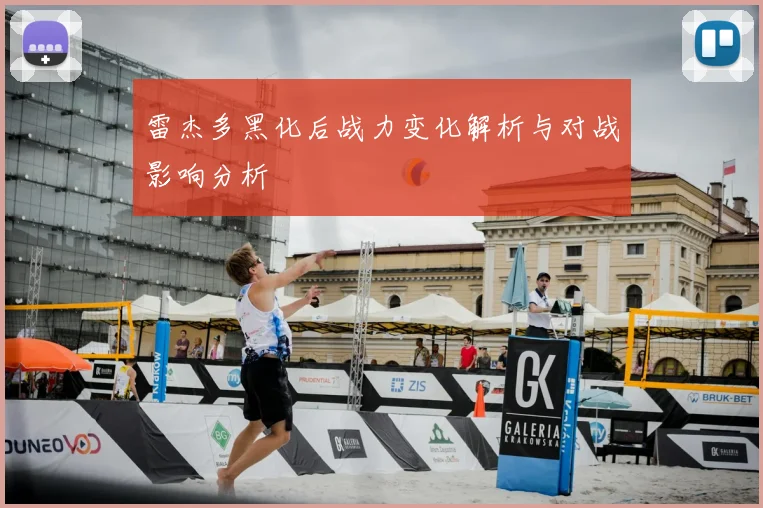 雷杰多黑化后战力变化解析与对战影响分析