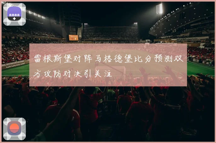 雷根斯堡对阵马格德堡比分预测双方攻防对决引关注