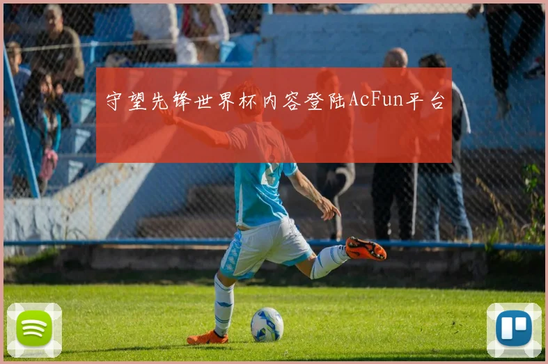 守望先锋世界杯内容登陆AcFun平台