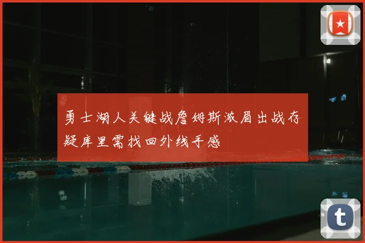 勇士湖人关键战詹姆斯浓眉出战存疑库里需找回外线手感
